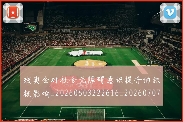 残奥会对社会无障碍意识提升的积极影响_20260603222616_20260707152702_20260801170540