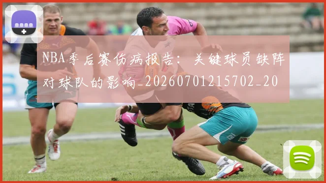 NBA季后赛伤病报告：关键球员缺阵对球队的影响_20260701215702_20260714210531
