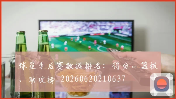 球星季后赛数据排名:得分、篮板、助攻榜_20260620210637