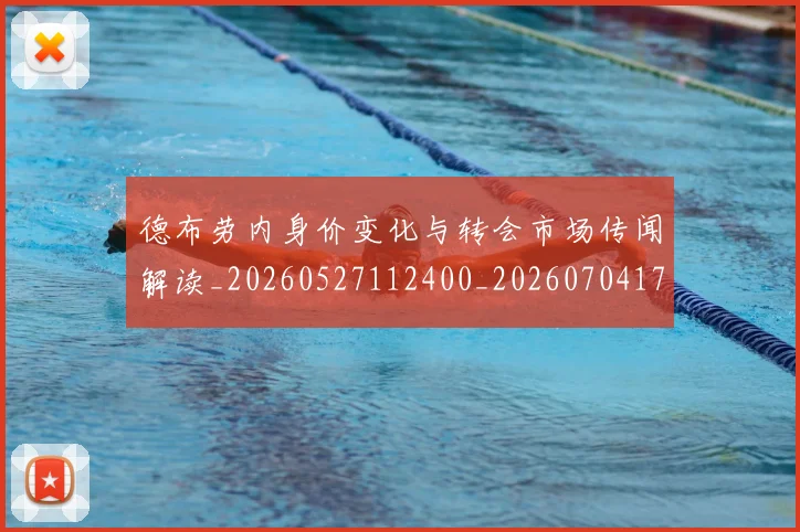 德布劳内身价变化与转会市场传闻解读_20260527112400_20260704172621