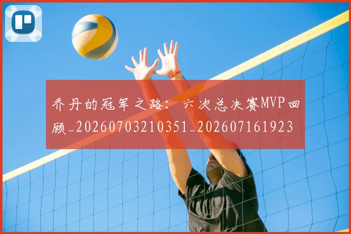 乔丹的冠军之路：六次总决赛MVP回顾_20260703210351_20260716192335