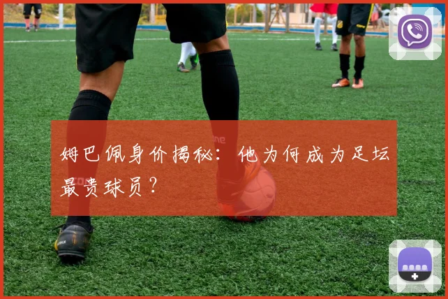 姆巴佩身价揭秘:他为何成为足坛最贵球员?