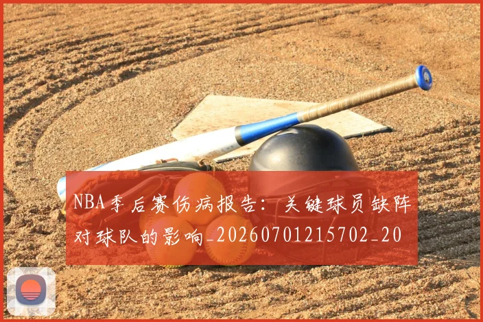 NBA季后赛伤病报告:关键球员缺阵对球队的影响_20260701215702_20260714210531