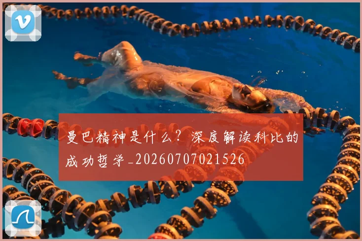 曼巴精神是什么?深度解读科比的成功哲学_20260707021526