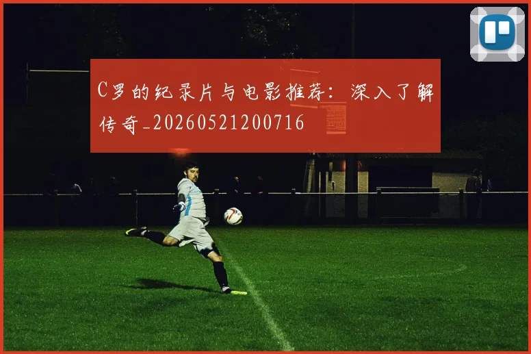 C罗的纪录片与电影推荐：深入了解传奇_20260521200716