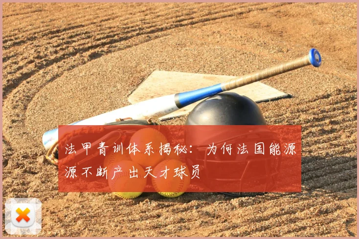 法甲青训体系揭秘:为何法国能源源不断产出天才球员
