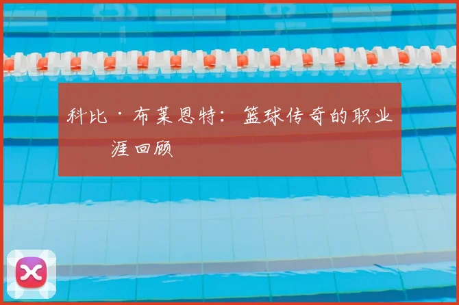 科比·布莱恩特:篮球传奇的职业生涯回顾