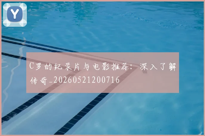 C罗的纪录片与电影推荐:深入了解传奇_20260521200716