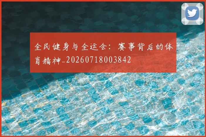 全民健身与全运会:赛事背后的体育精神_20260718003842