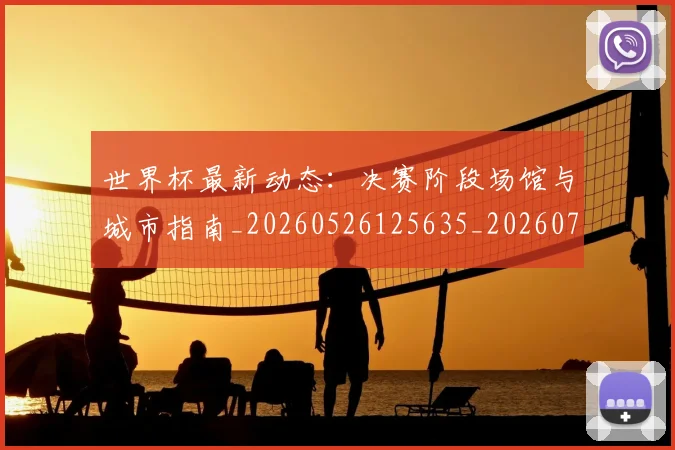 世界杯最新动态：决赛阶段场馆与城市指南_20260526125635_20260702173946_20260715190808