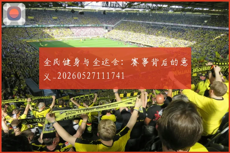 全民健身与全运会:赛事背后的意义_20260527111741