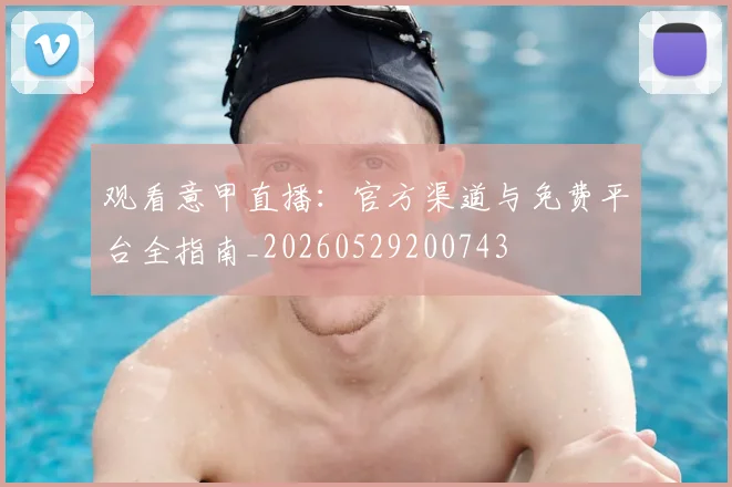 观看意甲直播:官方渠道与免费平台全指南_20260529200743