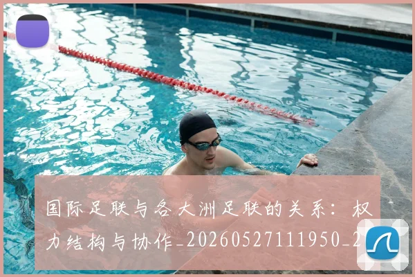 国际足联与各大洲足联的关系:权力结构与协作_20260527111950_20260703224708