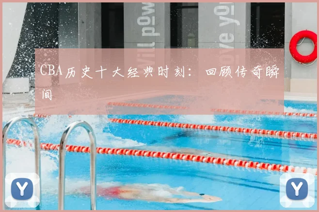 CBA历史十大经典时刻：回顾传奇瞬间