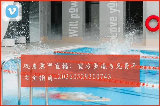 观看意甲直播：官方渠道与免费平台全指南_20260529200743