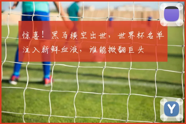 惊喜!黑马横空出世,世界杯名单注入新鲜血液,谁能掀翻巨头