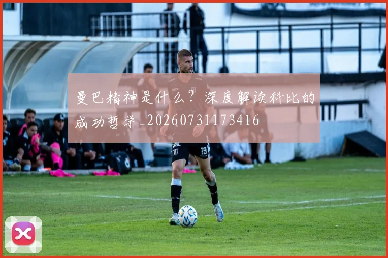 曼巴精神是什么?深度解读科比的成功哲学_20260731173416
