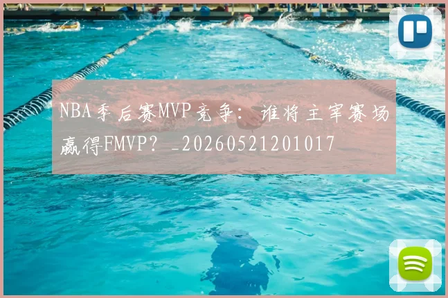 NBA季后赛MVP竞争：谁将主宰赛场赢得FMVP？_20260521201017