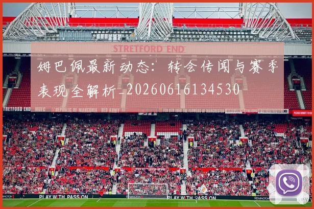 姆巴佩最新动态:转会传闻与赛季表现全解析_20260616134530