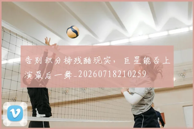 告别积分榜残酷现实，巨星能否上演最后一舞_20260718210259