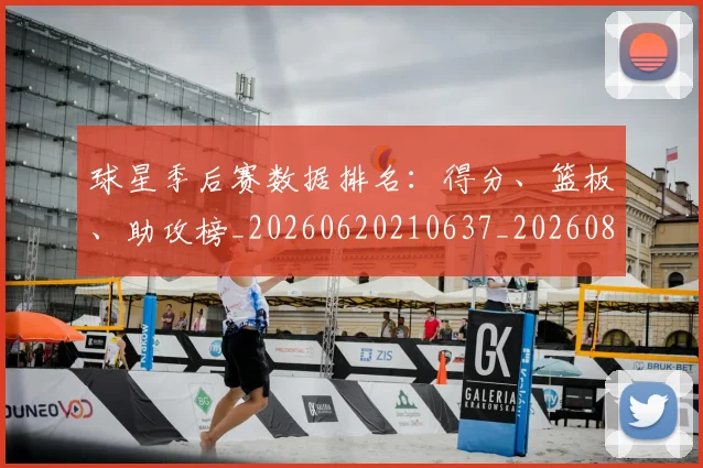 球星季后赛数据排名:得分、篮板、助攻榜_20260620210637_20260802160547