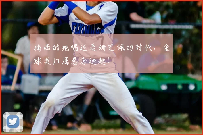 梅西的绝唱还是姆巴佩的时代,金球奖归属悬念迭起!