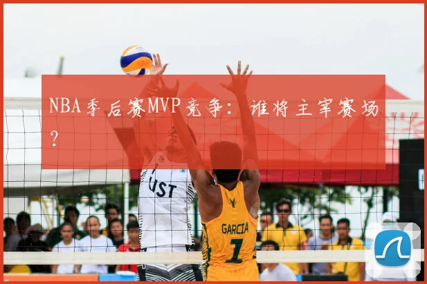 NBA季后赛MVP竞争:谁将主宰赛场?