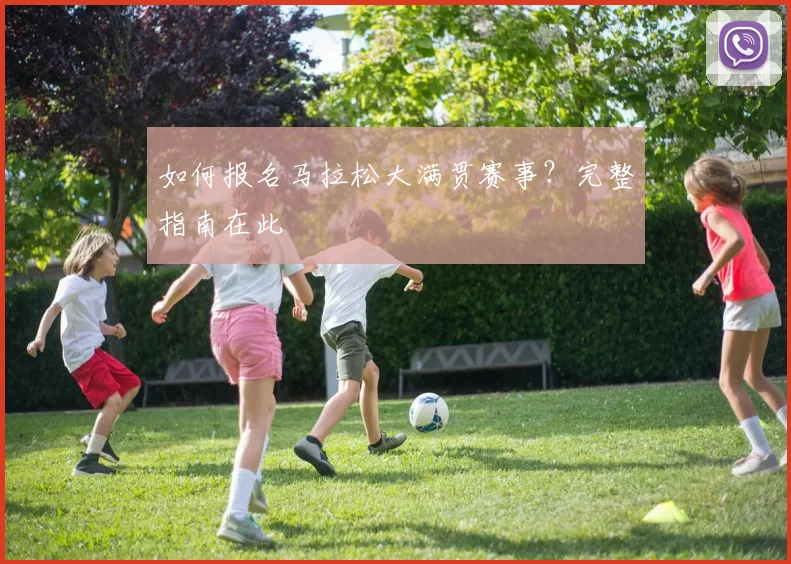 如何报名马拉松大满贯赛事?完整指南在此