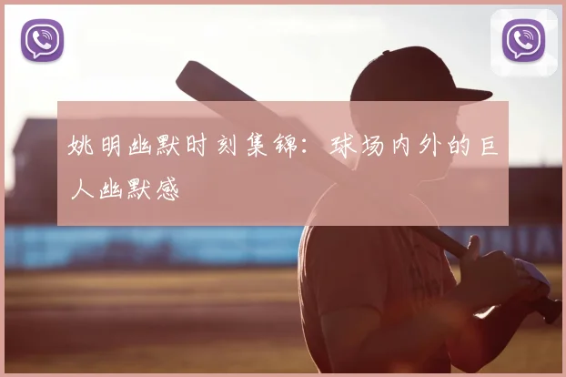 姚明幽默时刻集锦:球场内外的巨人幽默感
