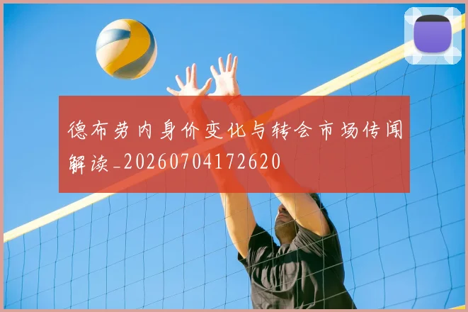德布劳内身价变化与转会市场传闻解读_20260704172620