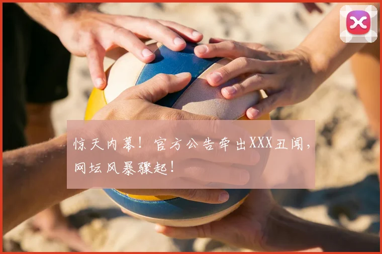惊天内幕!官方公告牵出XXX丑闻,网坛风暴骤起!