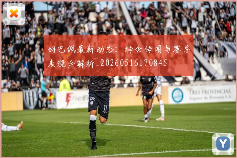 姆巴佩最新动态:转会传闻与赛季表现全解析_20260516170845
