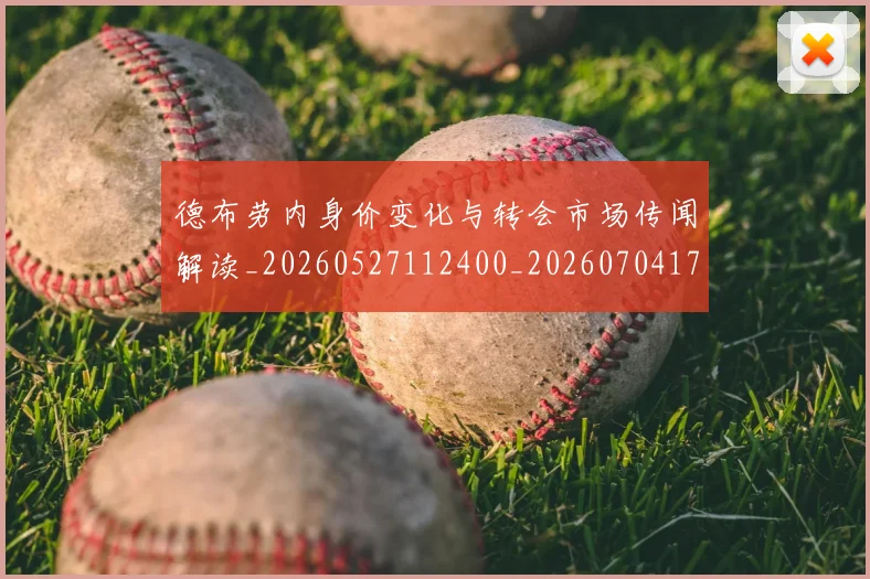 德布劳内身价变化与转会市场传闻解读_20260527112400_20260704172621