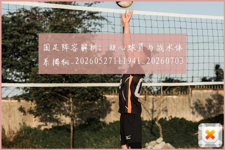 国足阵容解析:核心球员与战术体系揭秘_20260527111941_20260703224533_20260719165541