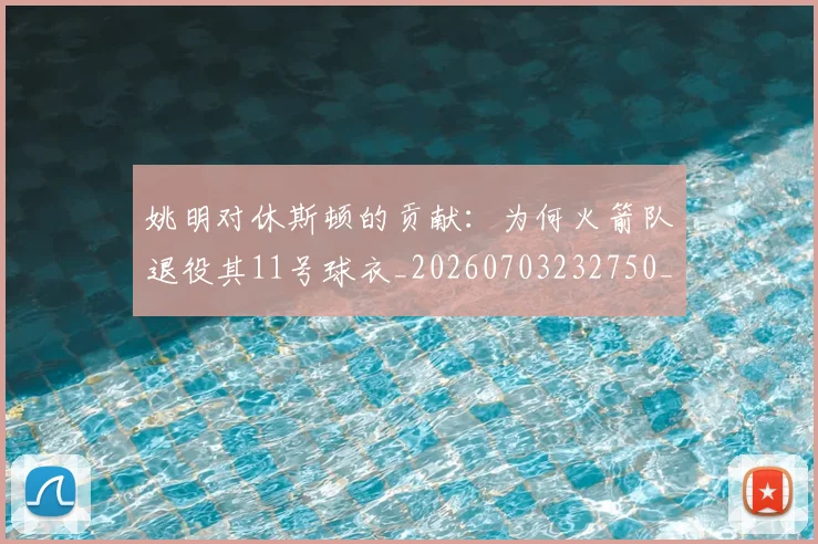 姚明对休斯顿的贡献:为何火箭队退役其11号球衣_20260703232750_20260720191836