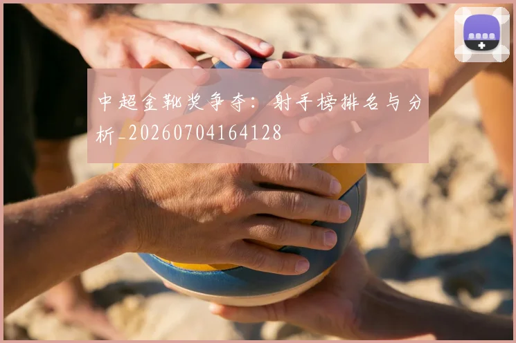 中超金靴奖争夺:射手榜排名与分析_20260704164128