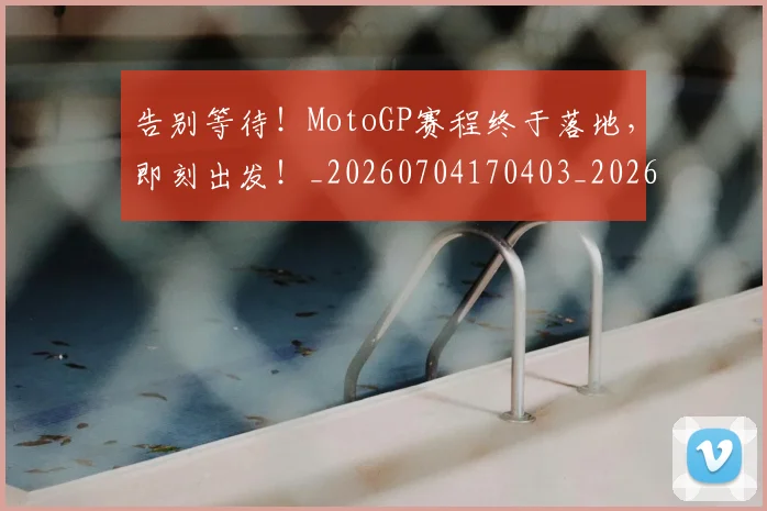 告别等待!MotoGP赛程终于落地,即刻出发!_20260704170403_20260719155040