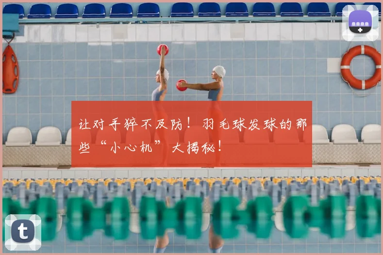 让对手猝不及防!羽毛球发球的那些“小心机”大揭秘!